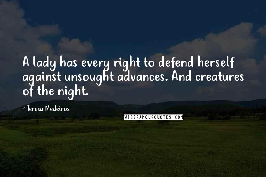 Teresa Medeiros Quotes: A lady has every right to defend herself against unsought advances. And creatures of the night.