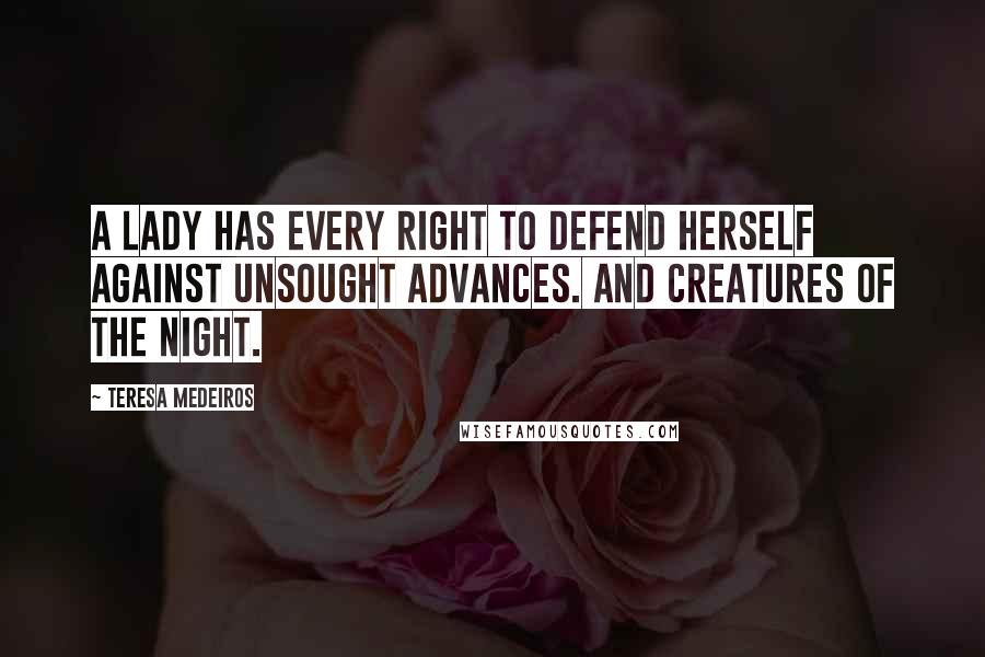 Teresa Medeiros Quotes: A lady has every right to defend herself against unsought advances. And creatures of the night.