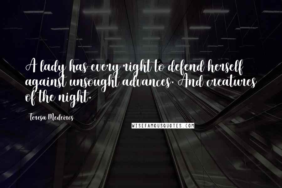 Teresa Medeiros Quotes: A lady has every right to defend herself against unsought advances. And creatures of the night.