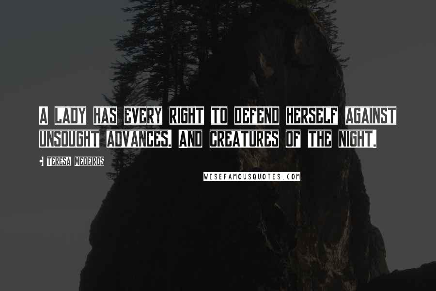 Teresa Medeiros Quotes: A lady has every right to defend herself against unsought advances. And creatures of the night.