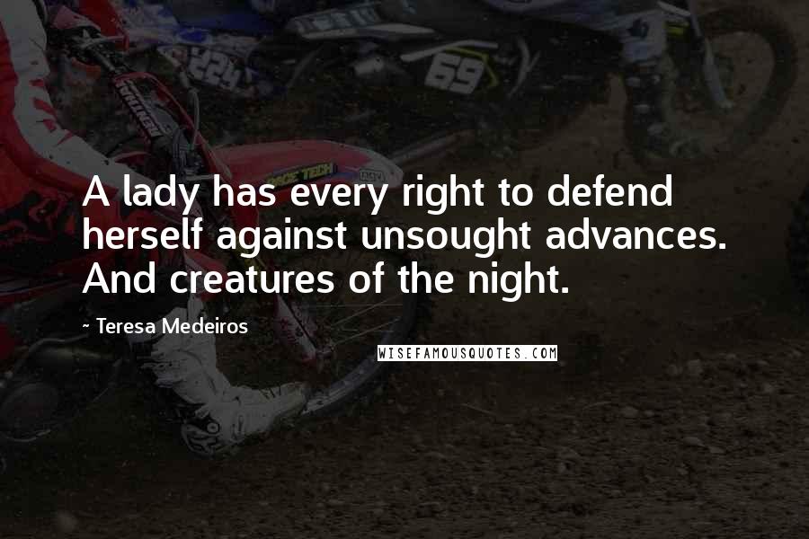 Teresa Medeiros Quotes: A lady has every right to defend herself against unsought advances. And creatures of the night.
