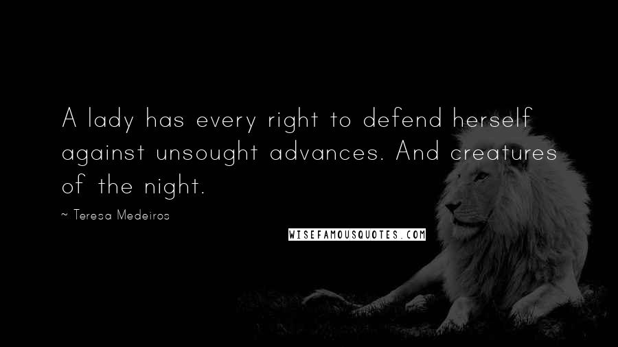 Teresa Medeiros Quotes: A lady has every right to defend herself against unsought advances. And creatures of the night.