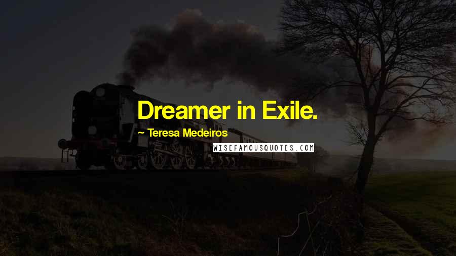 Teresa Medeiros Quotes: Dreamer in Exile.