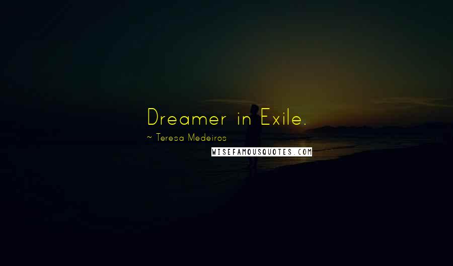 Teresa Medeiros Quotes: Dreamer in Exile.