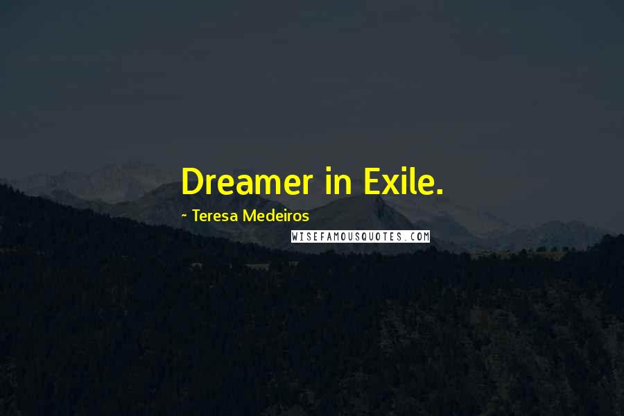 Teresa Medeiros Quotes: Dreamer in Exile.