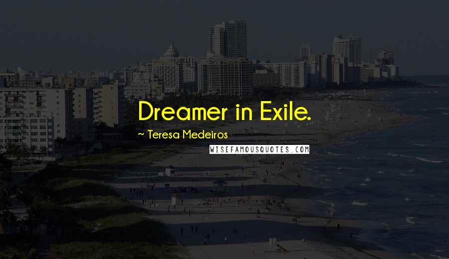 Teresa Medeiros Quotes: Dreamer in Exile.