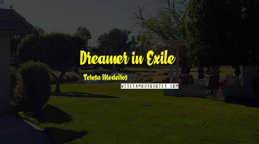 Teresa Medeiros Quotes: Dreamer in Exile.