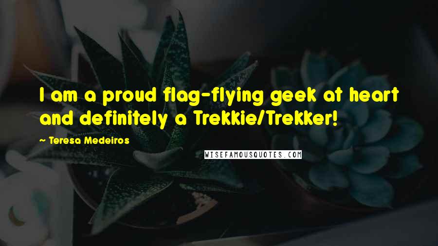 Teresa Medeiros Quotes: I am a proud flag-flying geek at heart and definitely a Trekkie/Trekker!