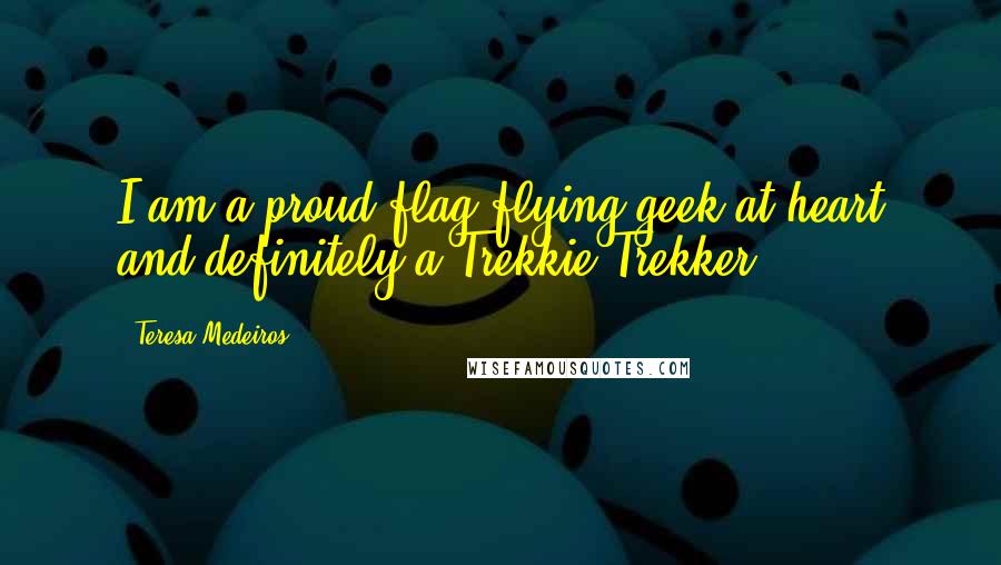 Teresa Medeiros Quotes: I am a proud flag-flying geek at heart and definitely a Trekkie/Trekker!