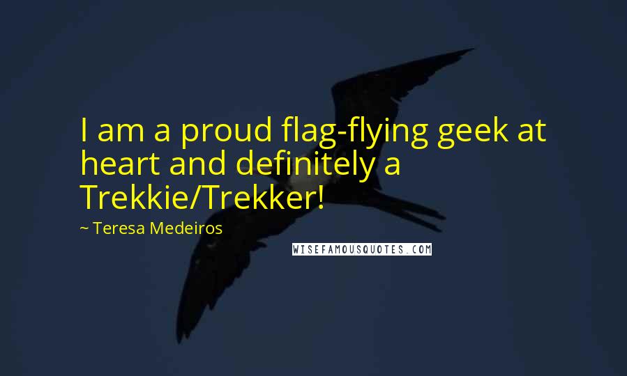 Teresa Medeiros Quotes: I am a proud flag-flying geek at heart and definitely a Trekkie/Trekker!