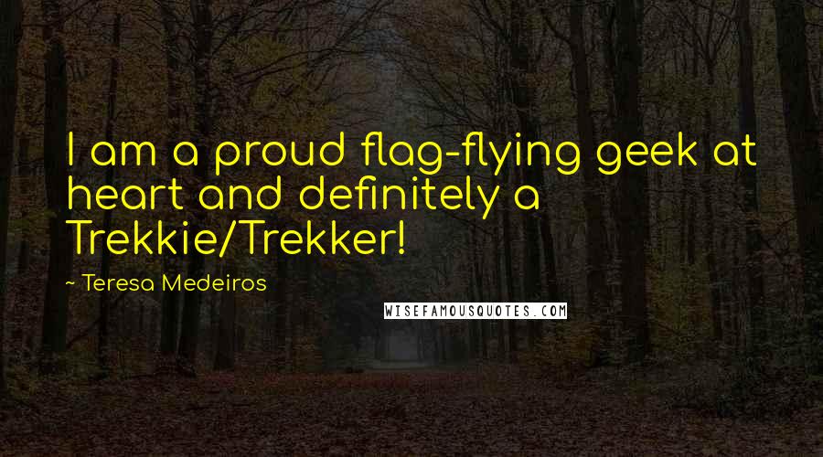 Teresa Medeiros Quotes: I am a proud flag-flying geek at heart and definitely a Trekkie/Trekker!