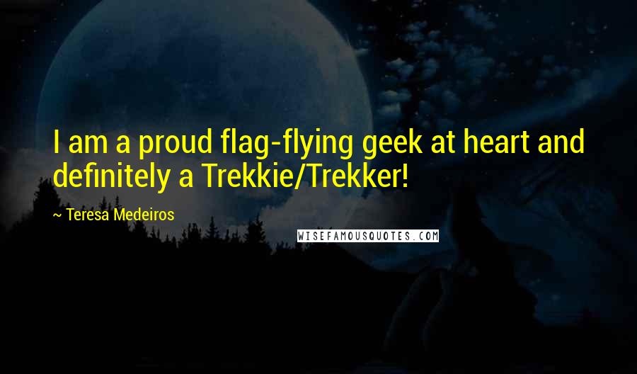 Teresa Medeiros Quotes: I am a proud flag-flying geek at heart and definitely a Trekkie/Trekker!