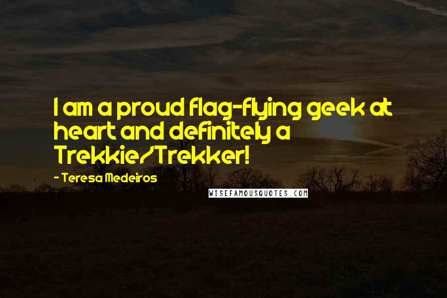 Teresa Medeiros Quotes: I am a proud flag-flying geek at heart and definitely a Trekkie/Trekker!