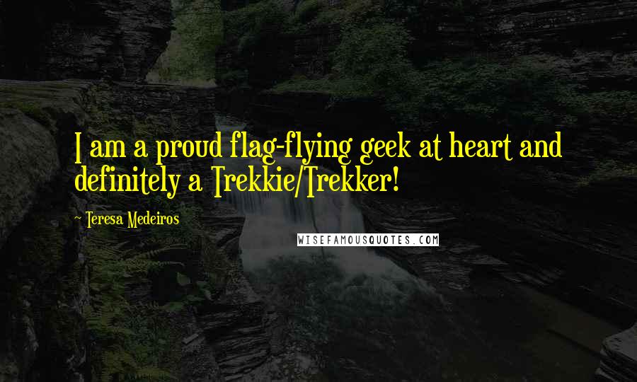 Teresa Medeiros Quotes: I am a proud flag-flying geek at heart and definitely a Trekkie/Trekker!