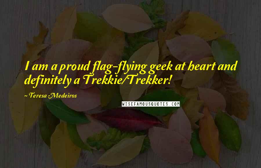 Teresa Medeiros Quotes: I am a proud flag-flying geek at heart and definitely a Trekkie/Trekker!