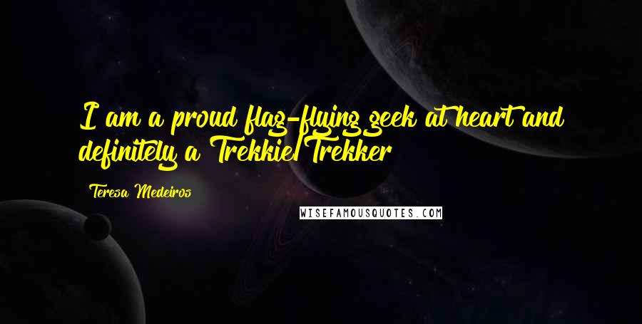 Teresa Medeiros Quotes: I am a proud flag-flying geek at heart and definitely a Trekkie/Trekker!