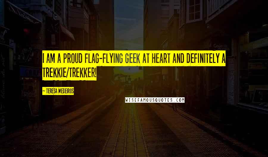 Teresa Medeiros Quotes: I am a proud flag-flying geek at heart and definitely a Trekkie/Trekker!