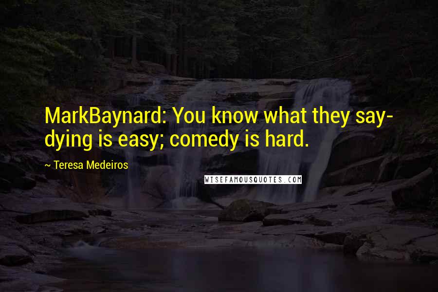 Teresa Medeiros Quotes: MarkBaynard: You know what they say- dying is easy; comedy is hard.