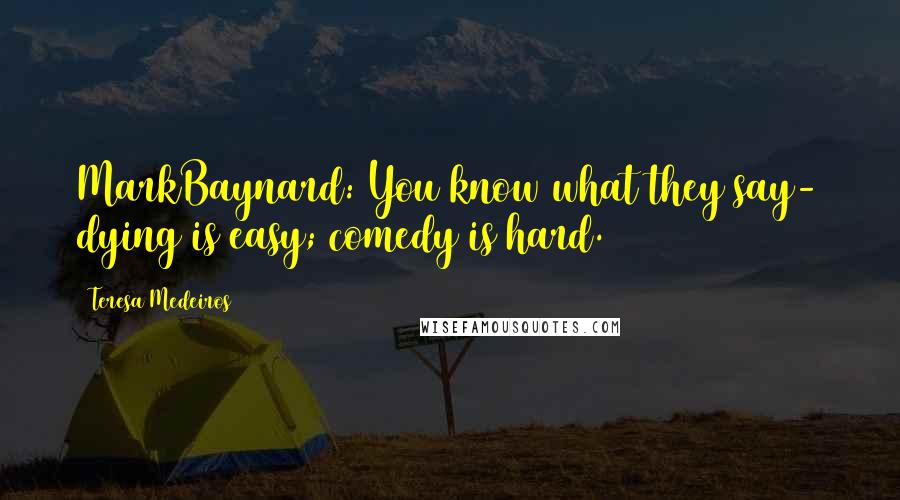 Teresa Medeiros Quotes: MarkBaynard: You know what they say- dying is easy; comedy is hard.