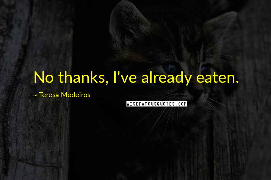 Teresa Medeiros Quotes: No thanks, I've already eaten.