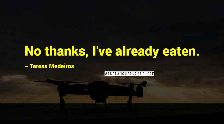 Teresa Medeiros Quotes: No thanks, I've already eaten.