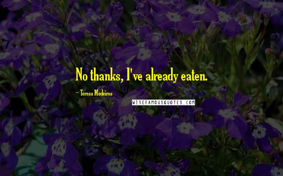 Teresa Medeiros Quotes: No thanks, I've already eaten.