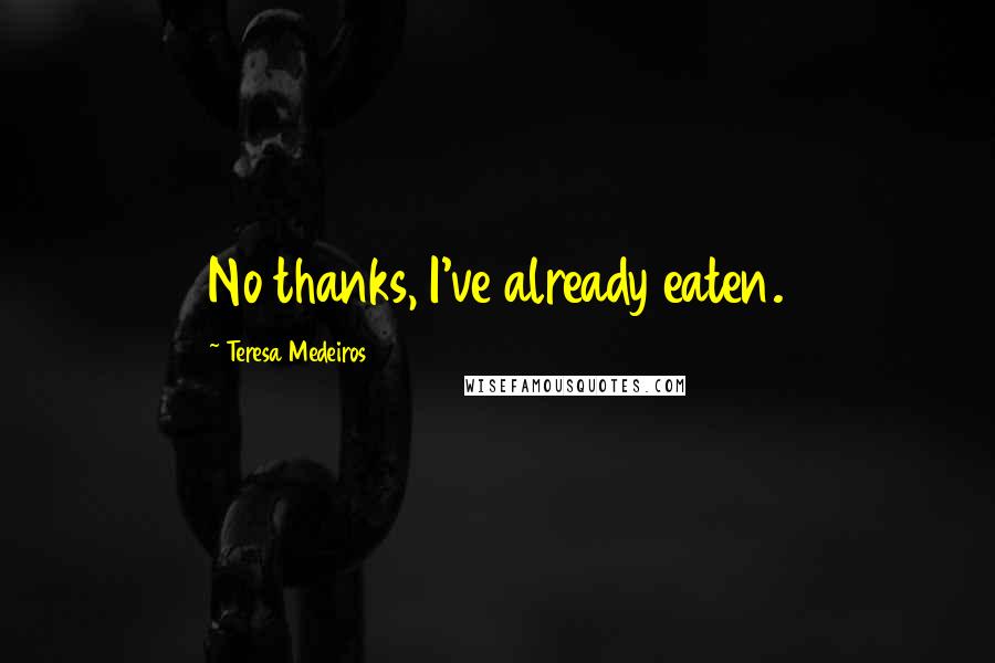 Teresa Medeiros Quotes: No thanks, I've already eaten.