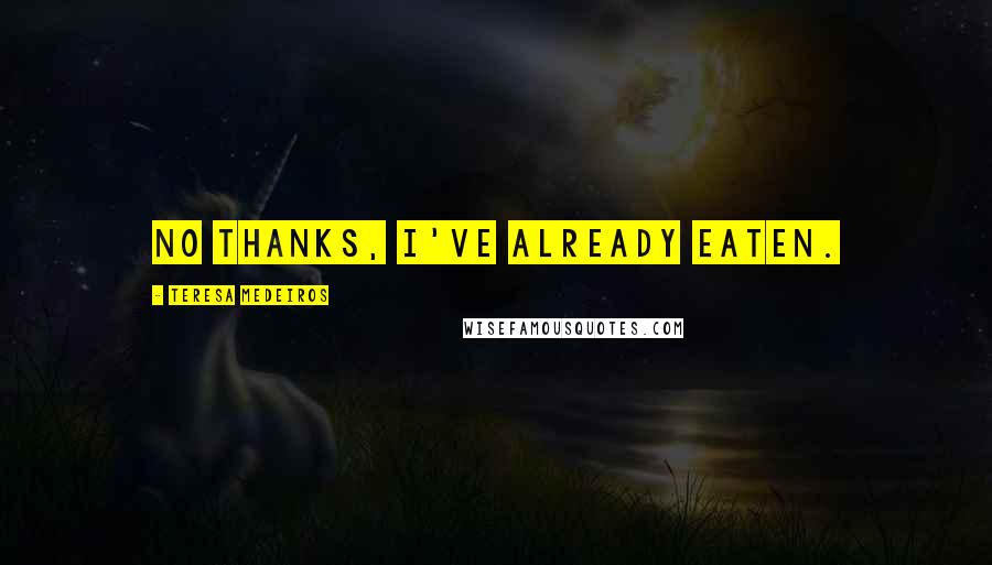 Teresa Medeiros Quotes: No thanks, I've already eaten.