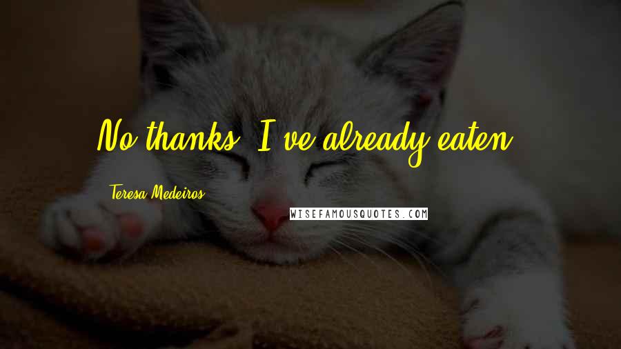 Teresa Medeiros Quotes: No thanks, I've already eaten.