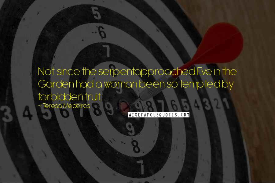 Teresa Medeiros Quotes: Not since the serpentapproached Eve in the Garden had a woman been so tempted by forbidden fruit.