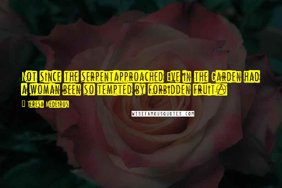 Teresa Medeiros Quotes: Not since the serpentapproached Eve in the Garden had a woman been so tempted by forbidden fruit.