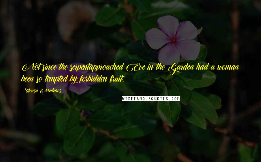 Teresa Medeiros Quotes: Not since the serpentapproached Eve in the Garden had a woman been so tempted by forbidden fruit.
