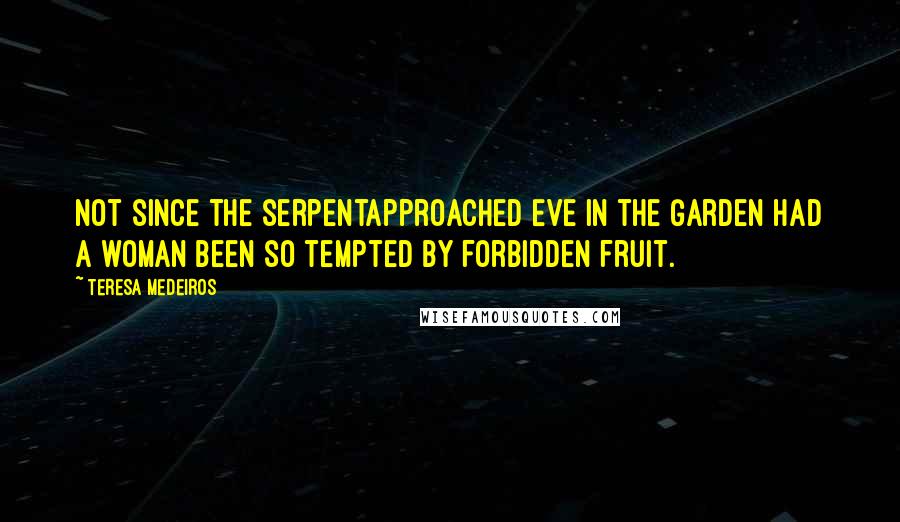 Teresa Medeiros Quotes: Not since the serpentapproached Eve in the Garden had a woman been so tempted by forbidden fruit.
