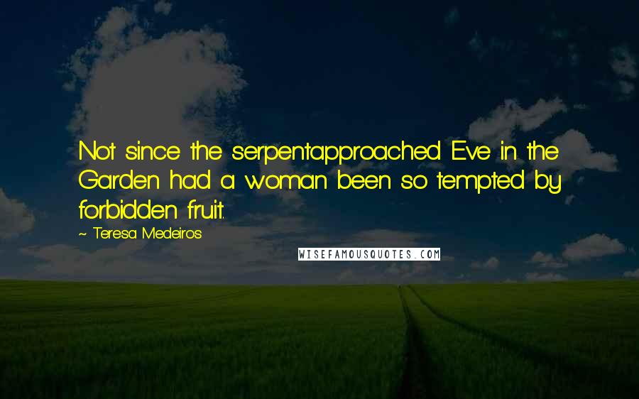 Teresa Medeiros Quotes: Not since the serpentapproached Eve in the Garden had a woman been so tempted by forbidden fruit.