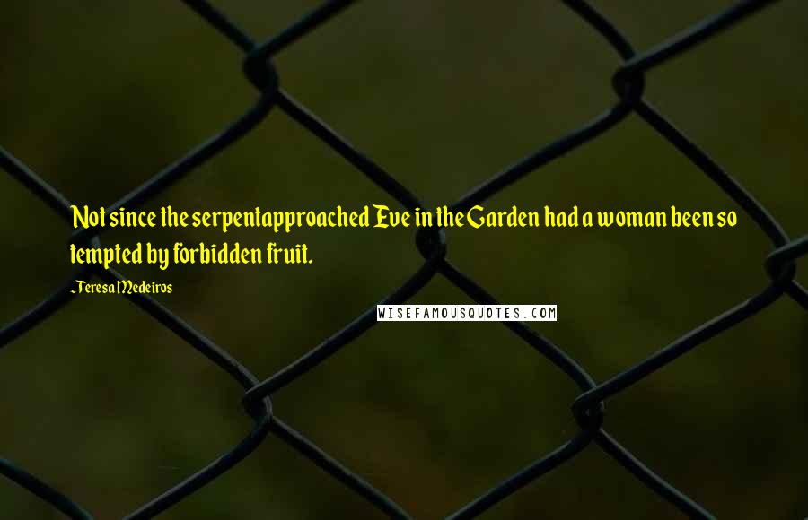 Teresa Medeiros Quotes: Not since the serpentapproached Eve in the Garden had a woman been so tempted by forbidden fruit.