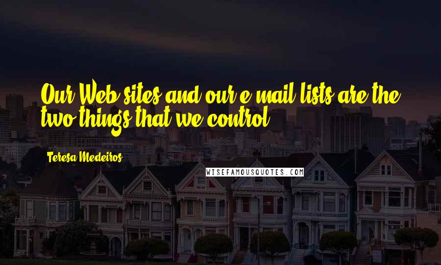 Teresa Medeiros Quotes: Our Web sites and our e-mail lists are the two things that we control.