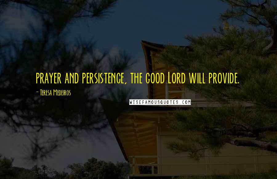 Teresa Medeiros Quotes: prayer and persistence, the good Lord will provide.