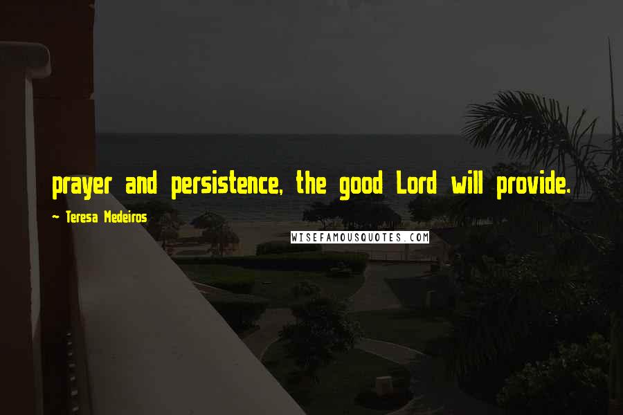 Teresa Medeiros Quotes: prayer and persistence, the good Lord will provide.
