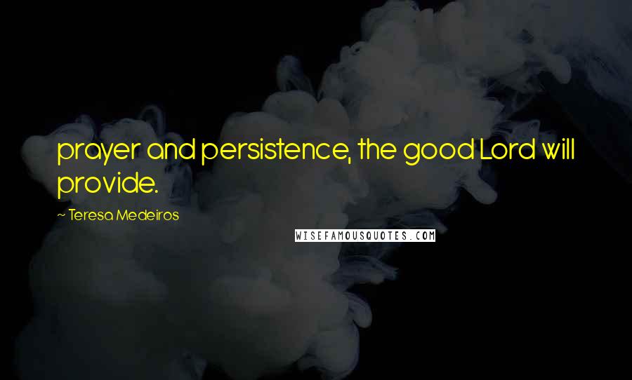 Teresa Medeiros Quotes: prayer and persistence, the good Lord will provide.