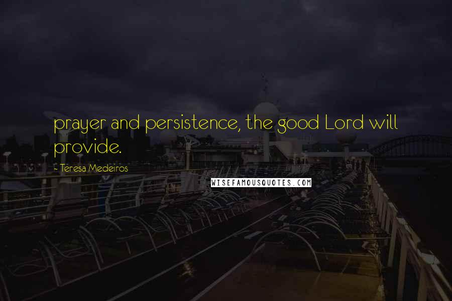 Teresa Medeiros Quotes: prayer and persistence, the good Lord will provide.