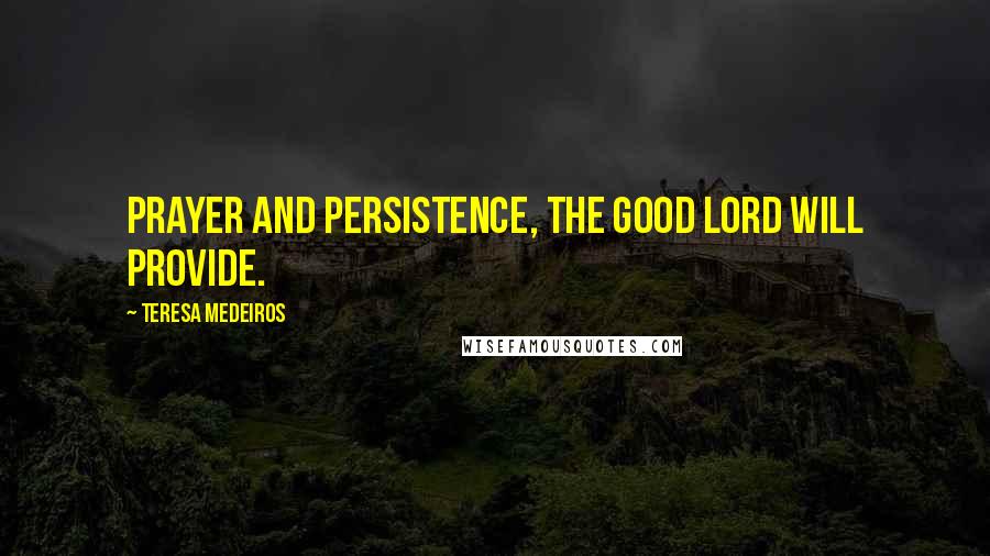 Teresa Medeiros Quotes: prayer and persistence, the good Lord will provide.