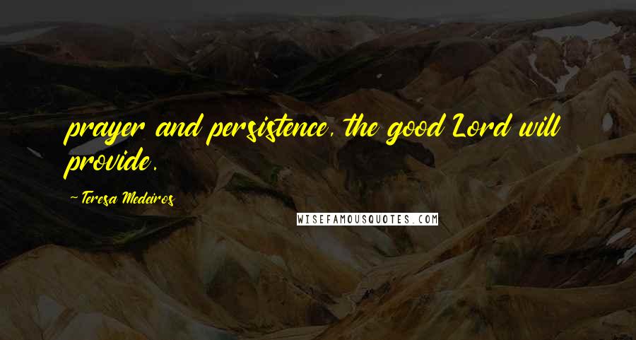 Teresa Medeiros Quotes: prayer and persistence, the good Lord will provide.