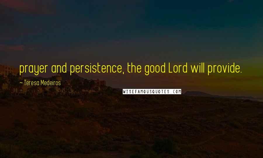 Teresa Medeiros Quotes: prayer and persistence, the good Lord will provide.