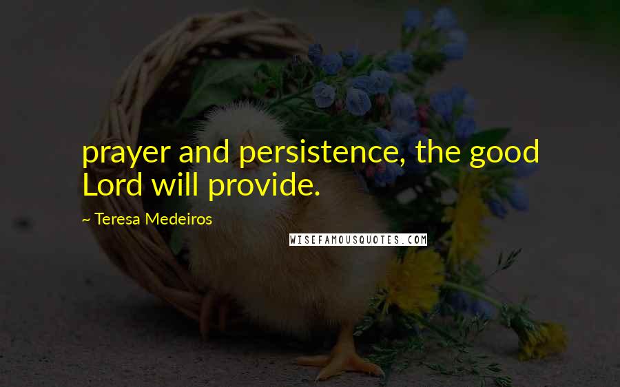 Teresa Medeiros Quotes: prayer and persistence, the good Lord will provide.