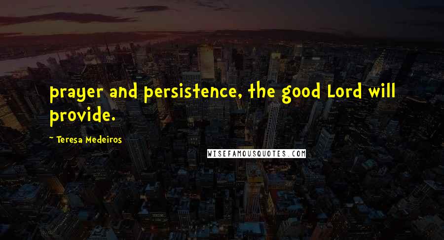 Teresa Medeiros Quotes: prayer and persistence, the good Lord will provide.