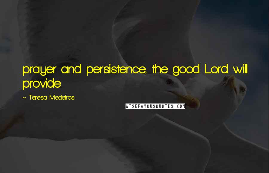 Teresa Medeiros Quotes: prayer and persistence, the good Lord will provide.