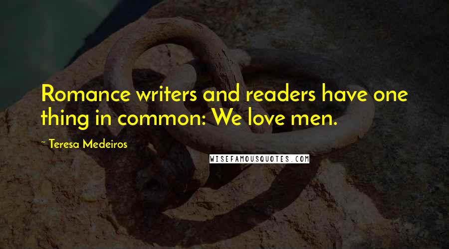 Teresa Medeiros Quotes: Romance writers and readers have one thing in common: We love men.