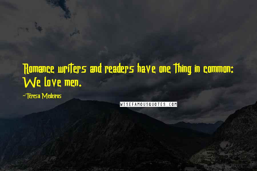 Teresa Medeiros Quotes: Romance writers and readers have one thing in common: We love men.