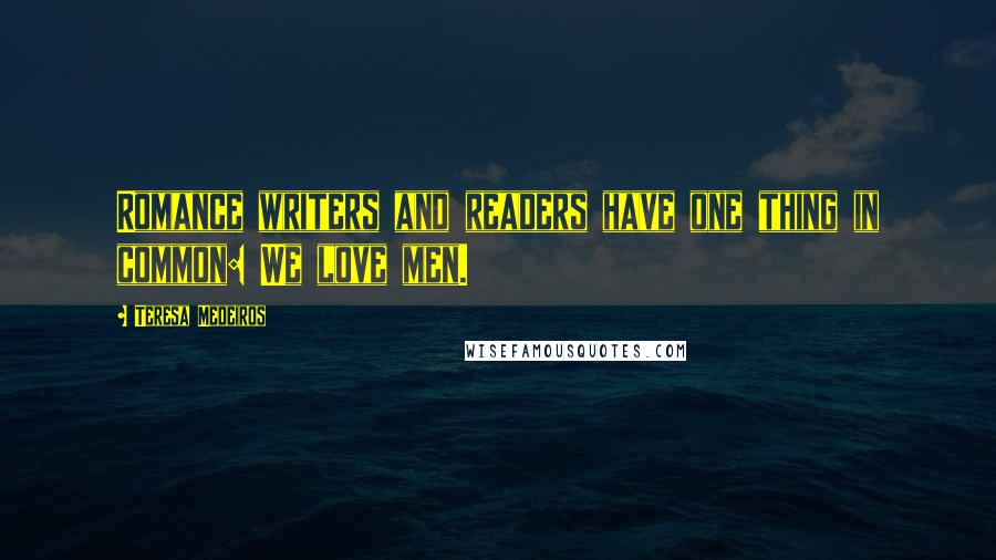 Teresa Medeiros Quotes: Romance writers and readers have one thing in common: We love men.