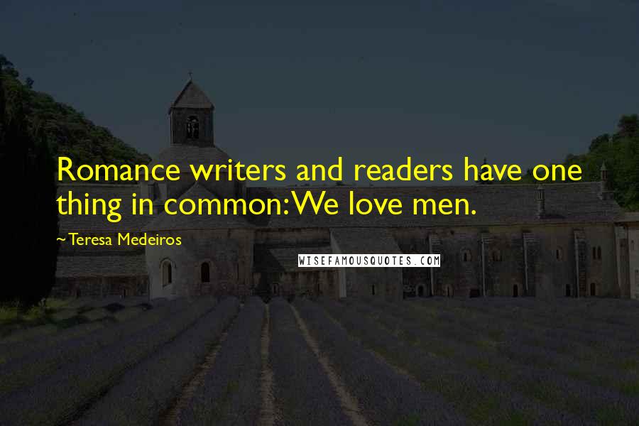 Teresa Medeiros Quotes: Romance writers and readers have one thing in common: We love men.